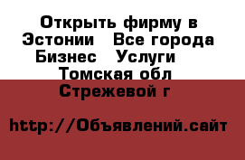 Открыть фирму в Эстонии - Все города Бизнес » Услуги   . Томская обл.,Стрежевой г.